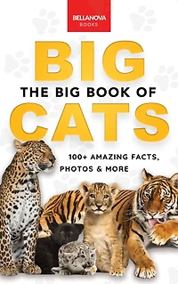 The Big Book of Cats: 100+ Amazing Facts About Lions, Tigers, Leopards, Snow Leopards & Jaguars