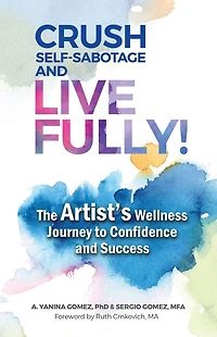 Crush Self-Sabotage and Live Fully!: The Artist's Wellness Journey to Confidence Success