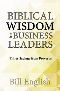Biblical Wisdom for Business Leaders: Thirty Sayings from Proverbs