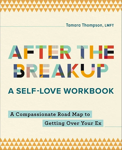 After the Breakup: A Self-Love Workbook: Compassionate Road Map to Getting Over Your Ex