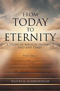 From Today to Eternity: A Study of Biblical Prophecy and End Times Volume 2