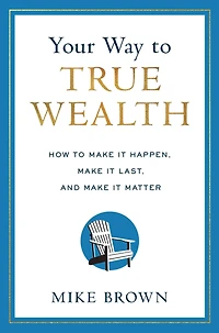 Your Way to True Wealth: How Make It Happen, Last, and Matter