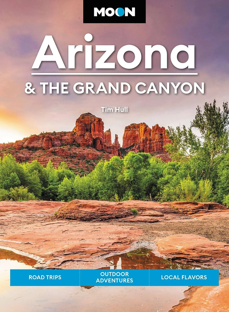 Moon Arizona & the Grand Canyon: Road Trips, Outdoor Adventures, Local Flavors