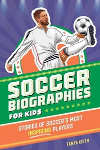Soccer Biographies for Kids: Stories of Soccer's Most Inspiring Players
