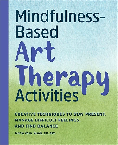 Mindfulness-Based Art Therapy Activities: Creative Techniques to Stay Present, Manage Difficult Feelings, and Find Balance