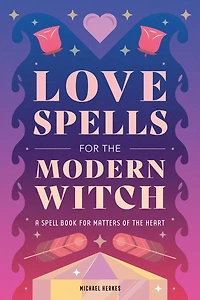 Love Spells for the Modern Witch: A Spell Book Matters of Heart