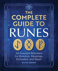 The Complete Guide to Runes: An Essential Reference for Runelore, Meanings, Divination, and Magic