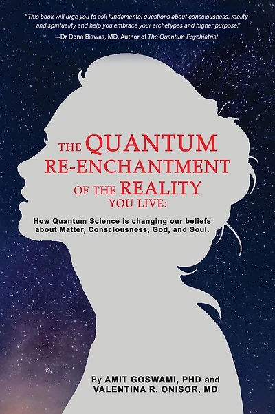 The Quantum Re-enchantment of the Reality You Live: How Quantum Science is changing our beliefs about Matter, Consciousness, God, and Soul