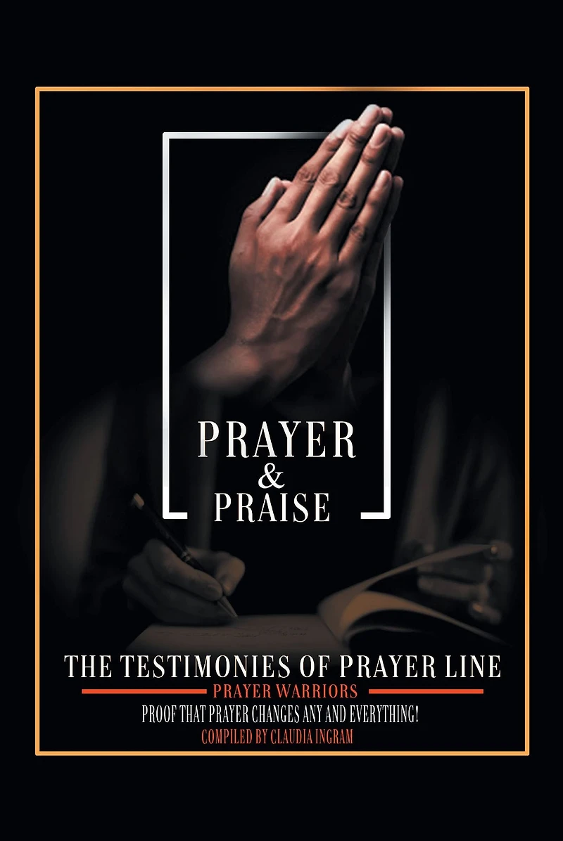 Prayer and Praise: The Testimonies of Prayer Line Prayer Warriors: Proof that Prayer Changes Any and Everything!