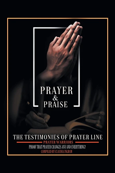 Prayer and Praise: The Testimonies of Prayer Line Prayer Warriors: Proof that Prayer Changes Any and Everything!