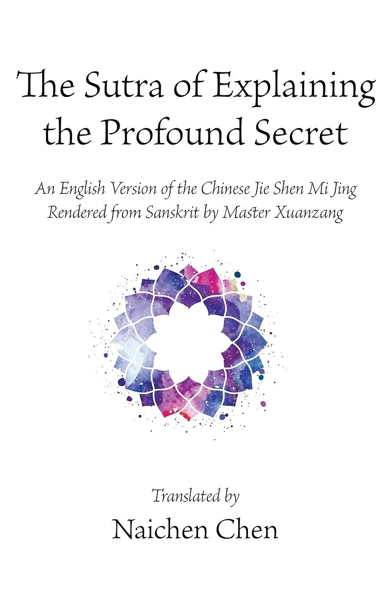 the Sutra of Explaining Profound Secret: An English Version Chinese Jie Shen Mi Jing Rendered from Sanskrit by Master Xuanzang