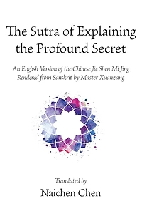the Sutra of Explaining Profound Secret: An English Version Chinese Jie Shen Mi Jing Rendered from Sanskrit by Master Xuanzang