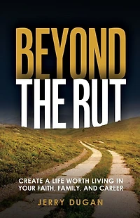 Beyond the Rut: Create a Life Worth Living Your Faith, Family, and Career