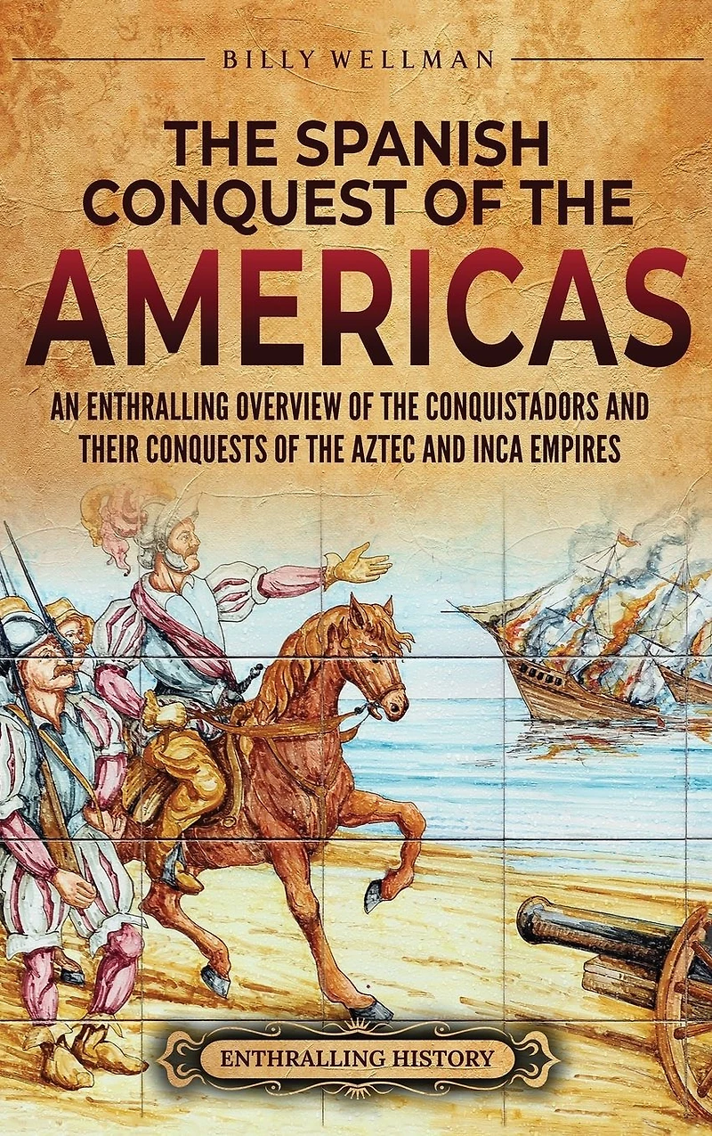 the Spanish Conquest of Americas: An Enthralling Overview Conquistadors and Their Conquests Aztec Inca Empires