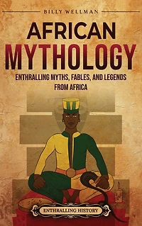 African Mythology: Enthralling Myths, Fables, and Legends from Africa
