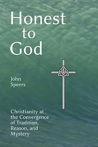 Honest to God: Christianity at the Convergence of Tradition, Reason, and Mystery