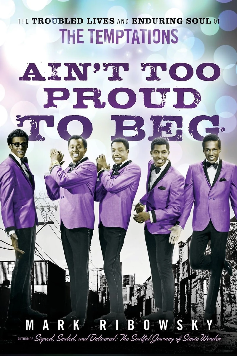 Ain't Too Proud to Beg: the Troubled Lives and Enduring Soul of Temptations