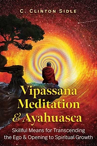 Vipassana Meditation and Ayahuasca: Skillful Means for Transcending the Ego Opening to Spiritual Growth