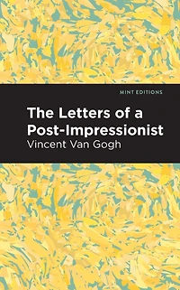 the Letters of a Post-Impressionist: Being Familiar Correspondence Vincent Van Gogh