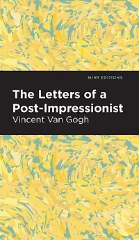 the Letters of a Post-Impressionist: Being Familiar Correspondence Vincent Van Gogh