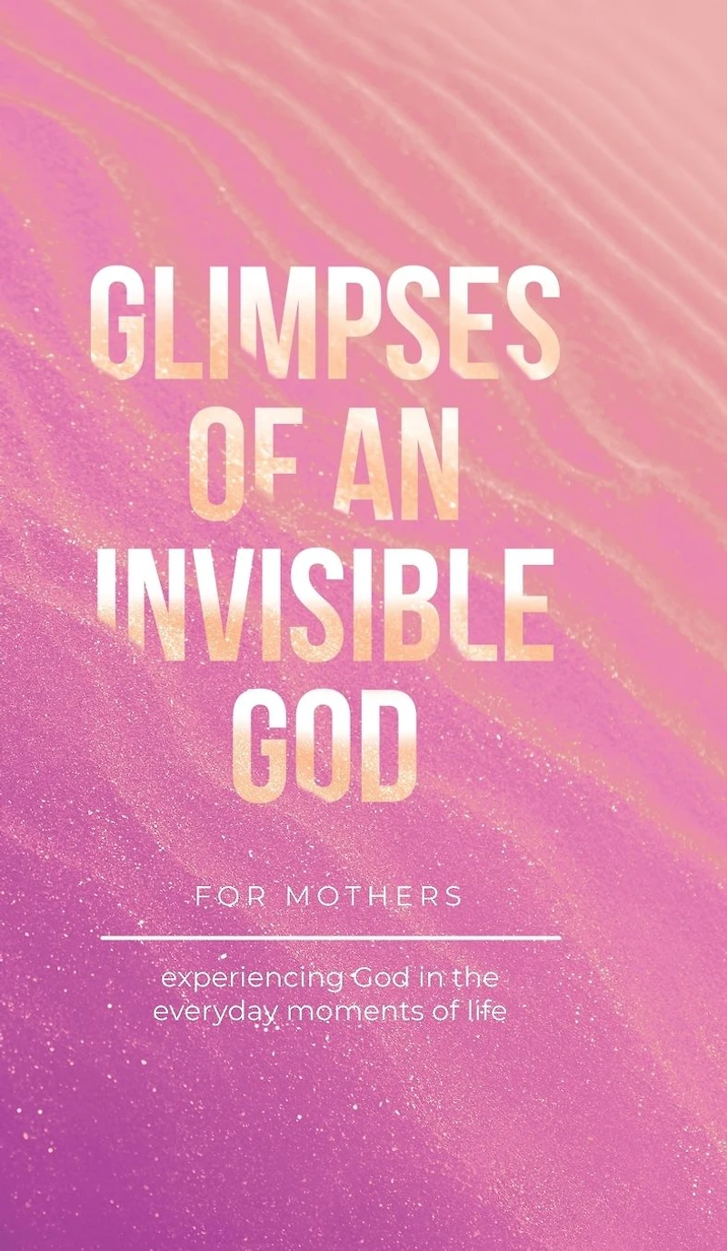 Glimpses of an Invisible God for Mothers: Experiencing the Everyday Moments Life