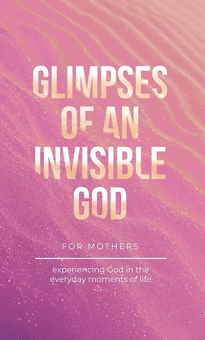 Glimpses of an Invisible God for Mothers: Experiencing the Everyday Moments Life