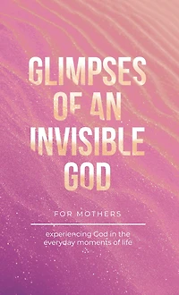 Glimpses of an Invisible God for Mothers: Experiencing the Everyday Moments Life