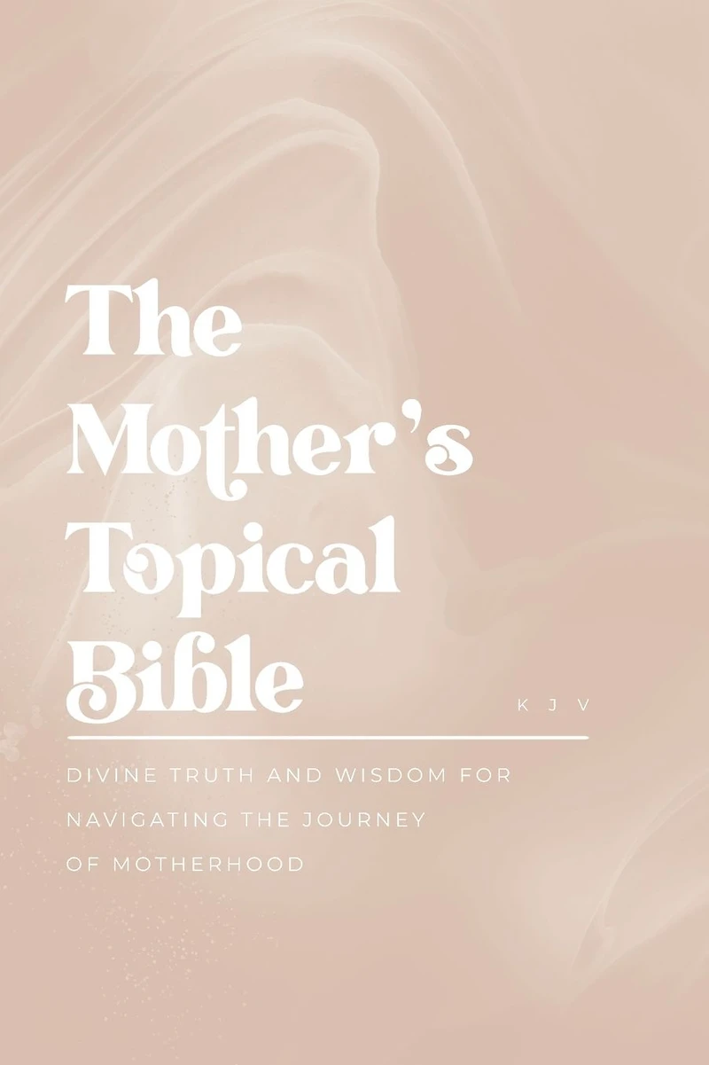 the Mother's Topical Bible: Divine Truth and Wisdom for Navigating Journey of Motherhood