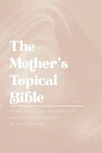 the Mother's Topical Bible: Divine Truth and Wisdom for Navigating Journey of Motherhood