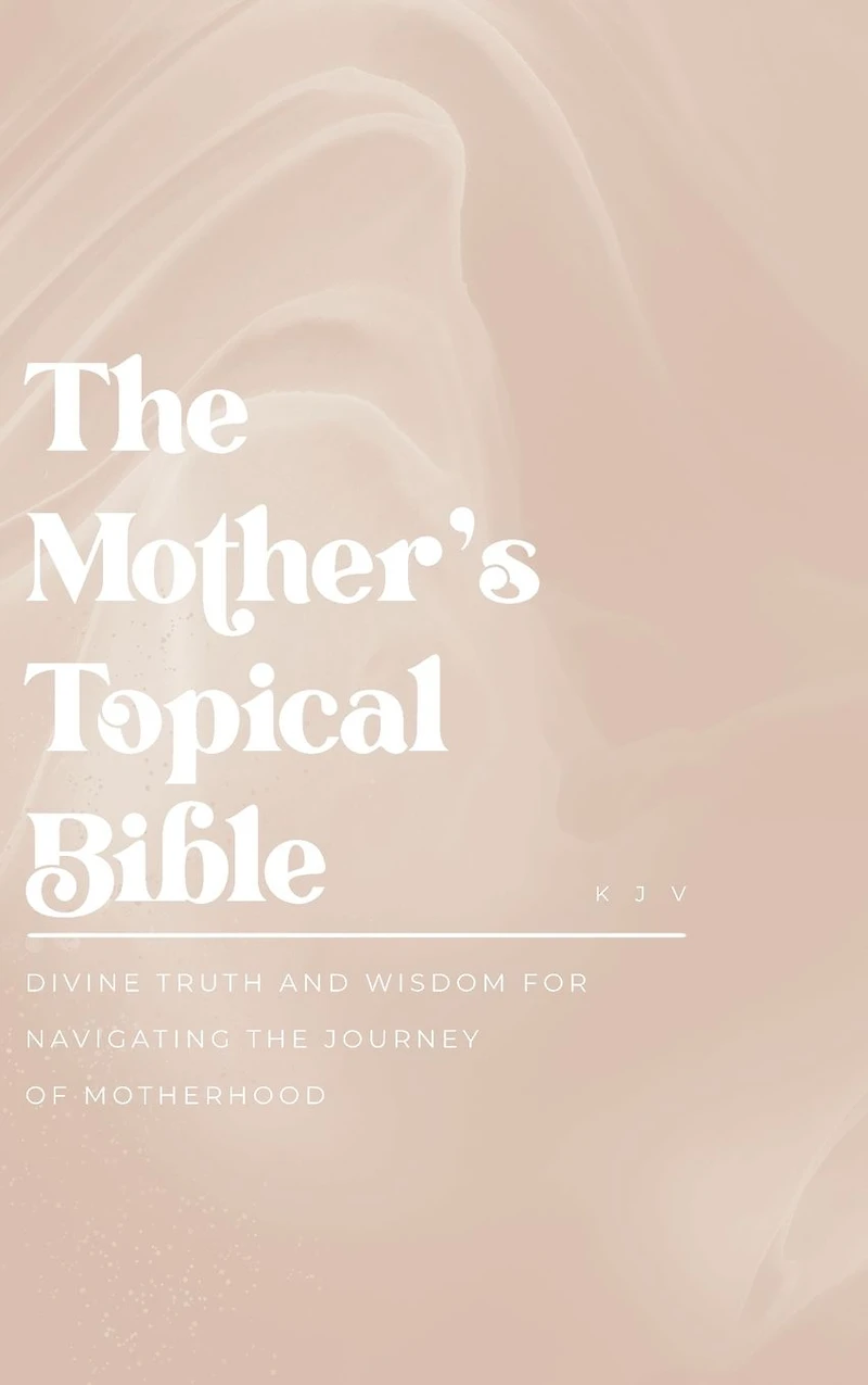 the Mother's Topical Bible: Divine Truth and Wisdom for Navigating Journey of Motherhood