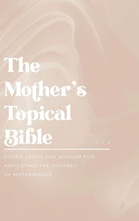 the Mother's Topical Bible: Divine Truth and Wisdom for Navigating Journey of Motherhood