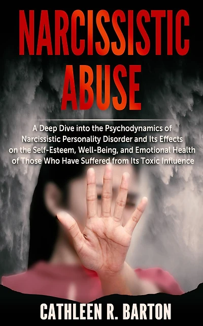 Narcissistic Abuse: A Deep Dive into the Psychodynamics of Narcissistic Personality Disorder and Its Effects on the Self-Esteem, Well-Being, and Emotional Health of Those Who Have Suffered from Its Toxic Influence