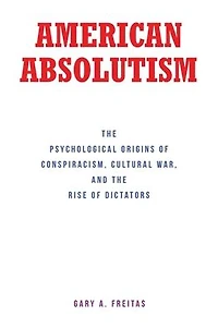 American Absolutism: The Psychological Origins of Conspiracism, Cultural War, and Rise Dictators