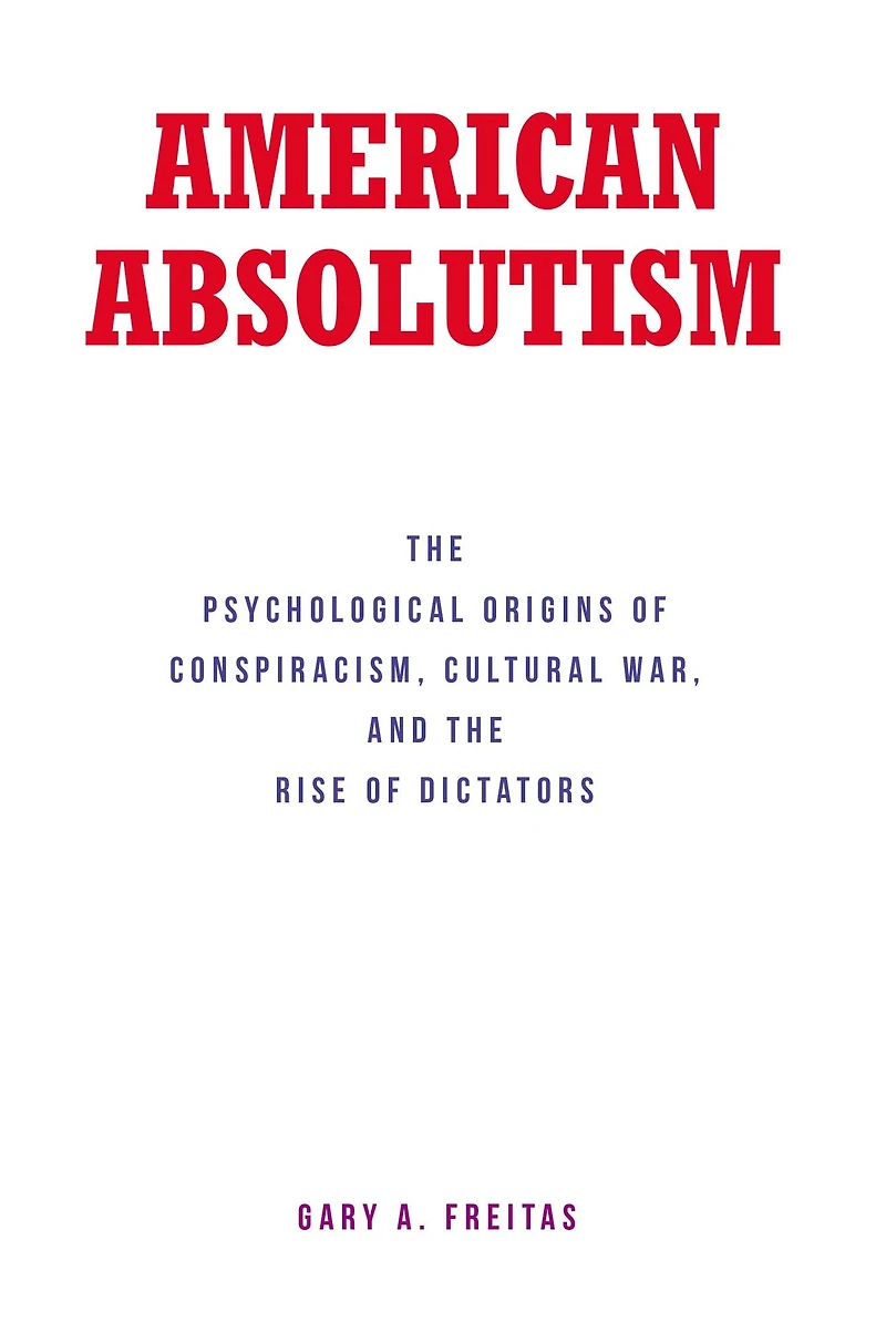 American Absolutism: The Psychological Origins of Conspiracism, Cultural War, and Rise Dictators