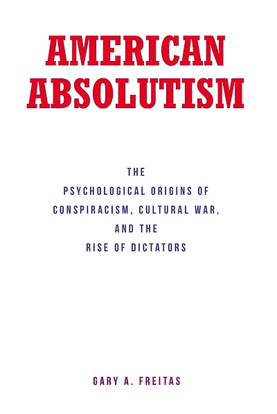 American Absolutism: The Psychological Origins of Conspiracism, Cultural War, and Rise Dictators