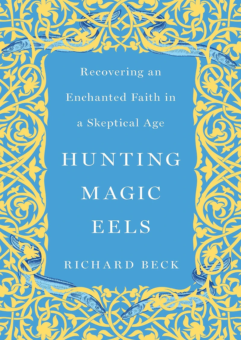 Hunting Magic Eels: Recovering an Enchanted Faith a Skeptical Age