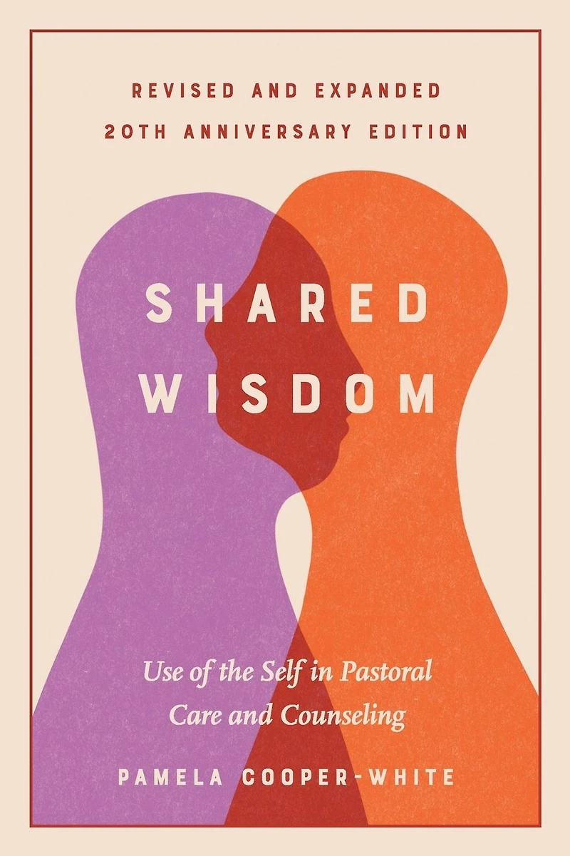 Shared Wisdom: Use of the Self in Pastoral Care and Counseling, Revised and Expanded 20th Anniversary Edition