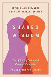 Shared Wisdom: Use of the Self in Pastoral Care and Counseling, Revised and Expanded 20th Anniversary Edition