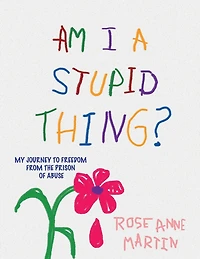 Am I A Stupid Thing?: My Journey From the Prison of Abuse