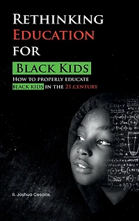 Rethinking Education for Black Kids: How to Properly Educate Kids the 21st Century