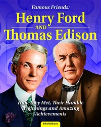 Famous Friends: Henry Ford and Thomas Edison: How They Met, Their Humble Beginnings Amazing Achievements