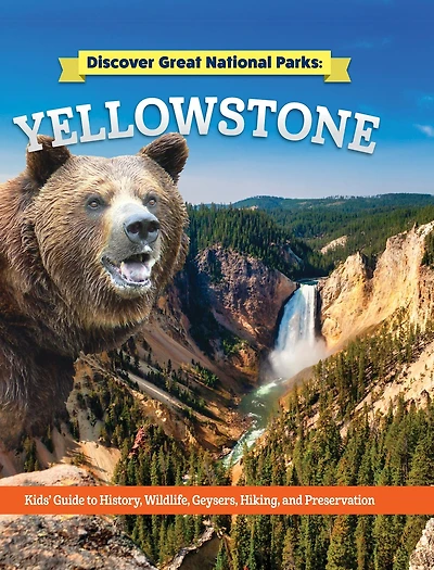 Discover Great National Parks: Yellowstone: Kids' Guide to History, Wildlife, Geysers, Hiking, and Preservation