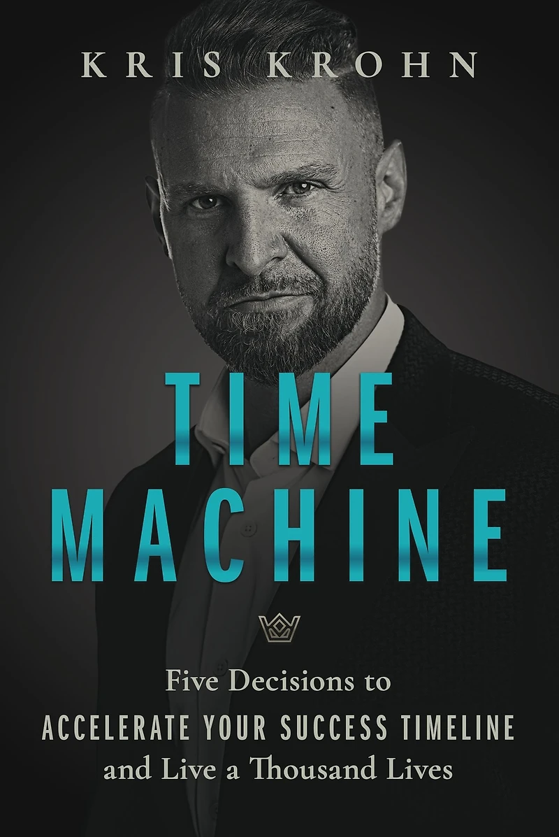 Time Machine: Five Decisions to Accelerate Your Success Timeline and Live a Thousand Lives