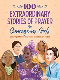 100 Extraordinary Stories of Prayer for Courageous Girls: Unforgettable Tales Women Faith
