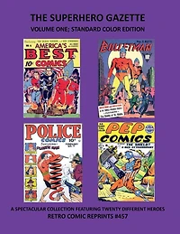 THE SUPERHERO GAZETTE VOLUME ONE; STANDARD COLOR EDITION: A SPECTACULAR COLLECTION FEATURING TWENTY DIFFERENT HEROES RETRO COMIC REPRINTS #457