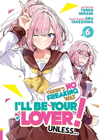 There's No Freaking Way I'll be Your Lover! Unless... (Manga) Vol. 6