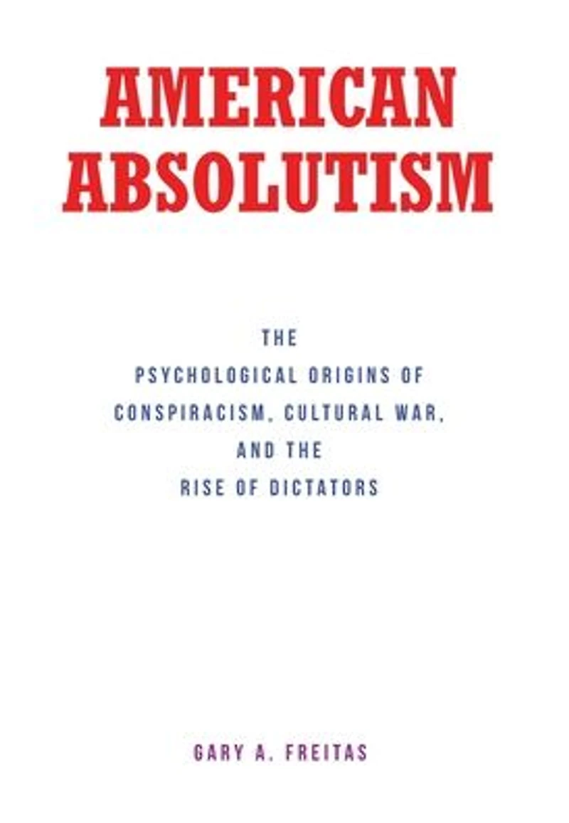 American Absolutism: The Psychological Origins of Conspiracism, Cultural War, and Rise Dictators