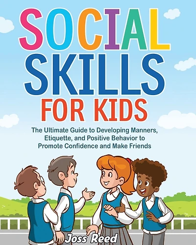 Social Skills for Kids: The Ultimate Guide to Developing Manners, Etiquette, and Positive Behavior to Promote Confidence and Make Friends