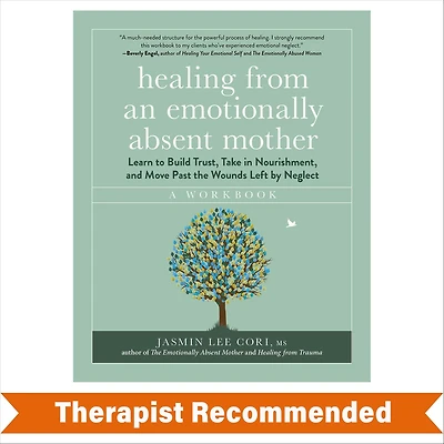 Healing from an Emotionally Absent Mother: Learn to Build Trust, Take Nourishment, and Move Past the Wounds Left by Neglect - A Workbook
