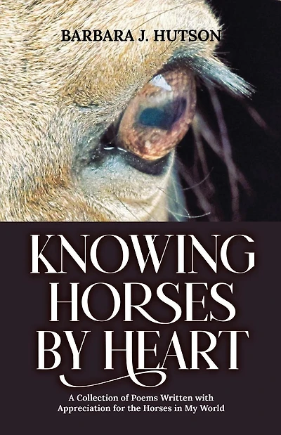 Knowing Horses by Heart: A Collection of Poems Written with Appreciation for the Horses in My World